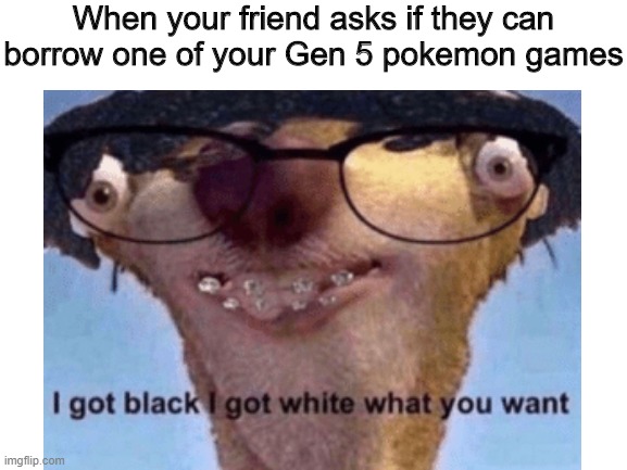 When your friend asks if they can borrow one of your Gen 5 pokemon games | made w/ Imgflip meme maker