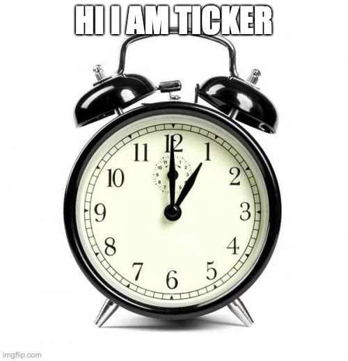 Alarm Clock Meme | HI I AM TICKER | image tagged in memes,alarm clock | made w/ Imgflip meme maker