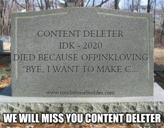 You will be missed | WE WILL MISS YOU CONTENT DELETER | image tagged in rip content deleter,tombstone maker | made w/ Imgflip meme maker