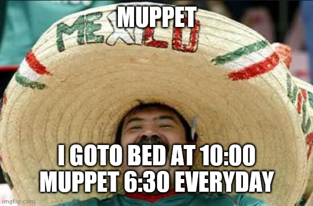 Muppet | MUPPET; I GOTO BED AT 10:00
MUPPET 6:30 EVERYDAY | image tagged in mexican word of the day | made w/ Imgflip meme maker