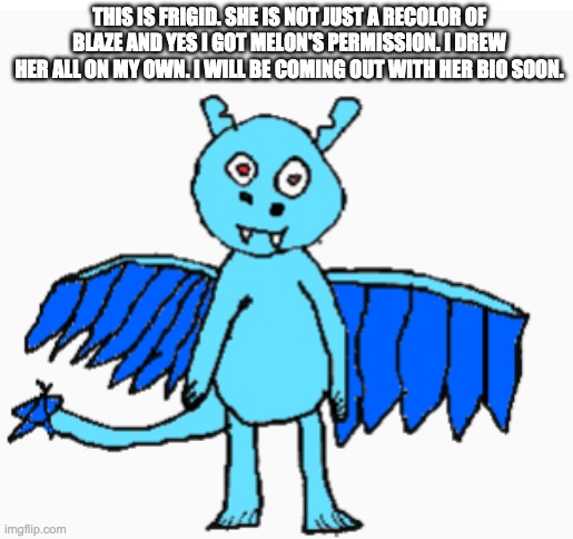 Frigid the new oc | THIS IS FRIGID. SHE IS NOT JUST A RECOLOR OF BLAZE AND YES I GOT MELON'S PERMISSION. I DREW HER ALL ON MY OWN. I WILL BE COMING OUT WITH HER BIO SOON. | made w/ Imgflip meme maker