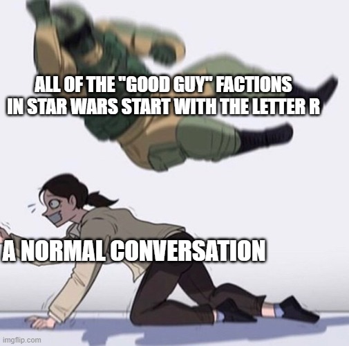 Fuse the hostage | ALL OF THE "GOOD GUY" FACTIONS IN STAR WARS START WITH THE LETTER R; A NORMAL CONVERSATION | image tagged in fuse the hostage,star wars,republic,rebellion,resistance,memes | made w/ Imgflip meme maker