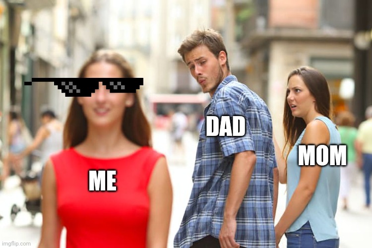 Distracted Boyfriend Meme | ME DAD MOM | image tagged in memes,distracted boyfriend | made w/ Imgflip meme maker