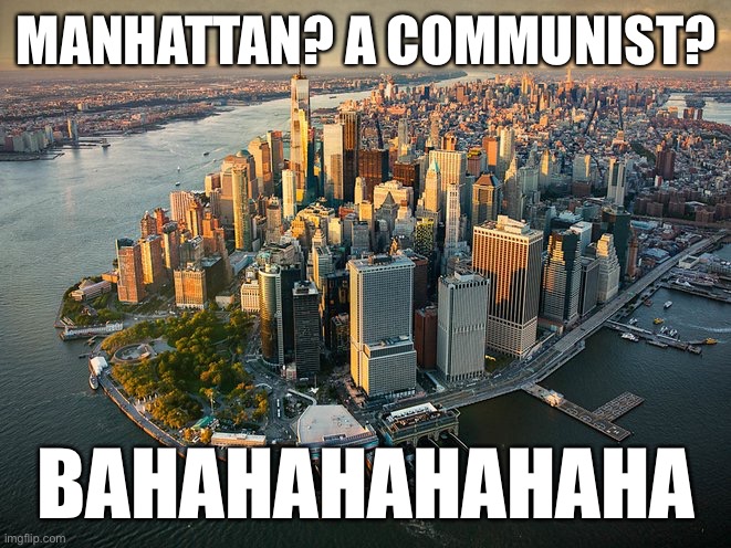 In a shocking turn of events: the ImgFlipper who takes his screenname from the world center of capitalism is not a commie. | MANHATTAN? A COMMUNIST? BAHAHAHAHAHAHA | image tagged in lower manhattan,commies,meanwhile on imgflip,communist,communism,commie | made w/ Imgflip meme maker