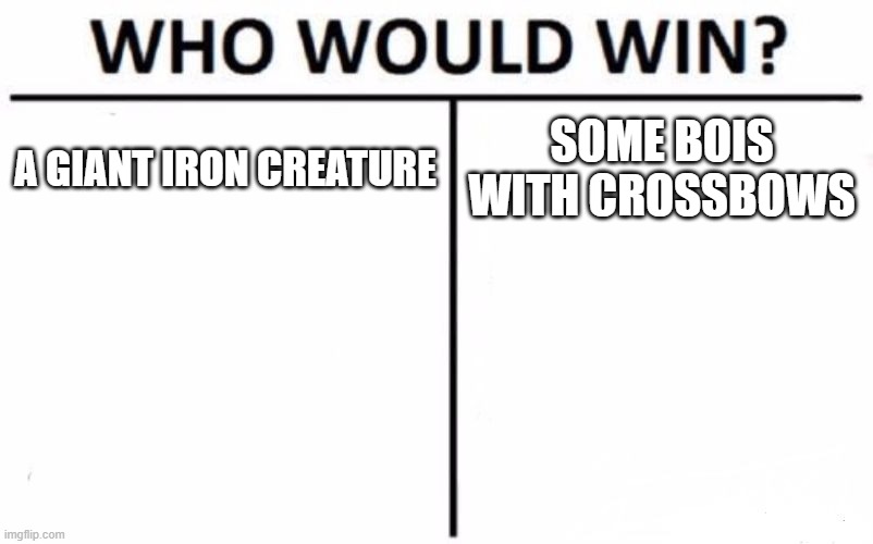Who Would Win? Meme | A GIANT IRON CREATURE; SOME BOIS WITH CROSSBOWS | image tagged in memes,who would win | made w/ Imgflip meme maker
