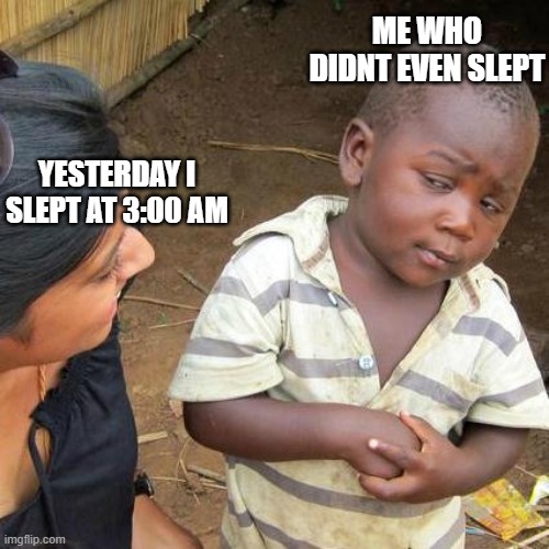 Third World Skeptical Kid Meme | ME WHO DIDNT EVEN SLEPT; YESTERDAY I SLEPT AT 3:00 AM | image tagged in memes,third world skeptical kid,sleep,funny memes,funny | made w/ Imgflip meme maker