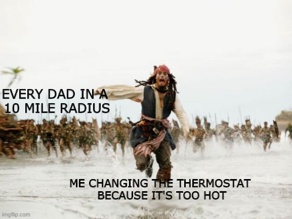 Happy Father's day | EVERY DAD IN A 
10 MILE RADIUS; ME CHANGING THE THERMOSTAT
 BECAUSE IT'S TOO HOT | image tagged in memes,jack sparrow being chased | made w/ Imgflip meme maker
