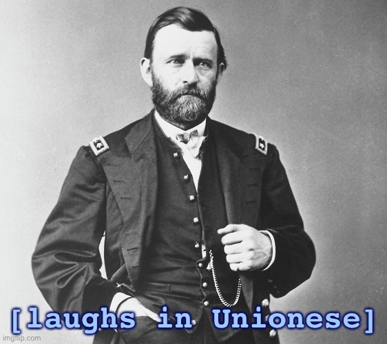 The U.S. Army is the Union Army. Mind blown yet? | [laughs in Unionese] | image tagged in us grant,union,civil war,patriots,patriotic,us army | made w/ Imgflip meme maker