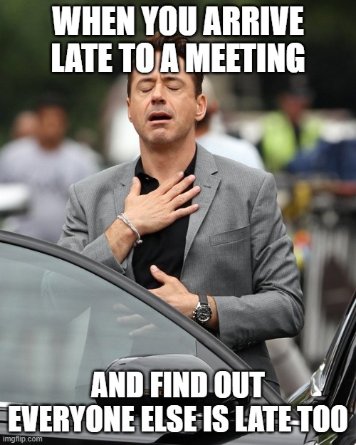 Relief | WHEN YOU ARRIVE LATE TO A MEETING; AND FIND OUT EVERYONE ELSE IS LATE TOO | image tagged in relief | made w/ Imgflip meme maker