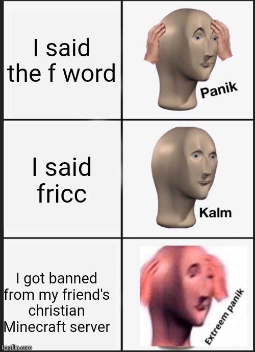 Panik Kalm Panik Meme | I said the f word; I said fricc; I got banned from my friend's christian Minecraft server | image tagged in memes,panik kalm panik | made w/ Imgflip meme maker