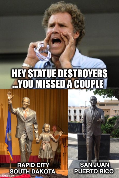 As long as we’re erasing divisive history, Barack’s should be next | HEY STATUE DESTROYERS
...YOU MISSED A COUPLE; SAN JUAN
PUERTO RICO; RAPID CITY
SOUTH DAKOTA | image tagged in yelling,statue,obama | made w/ Imgflip meme maker