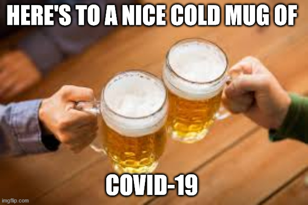 Covid-19 | HERE'S TO A NICE COLD MUG OF; COVID-19 | image tagged in covid-19,beer,ontario,second wave | made w/ Imgflip meme maker