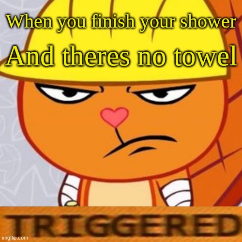 Triggered Handy (HTF Meme) | When you finish your shower; And there's no towel | image tagged in triggered handy htf meme | made w/ Imgflip meme maker