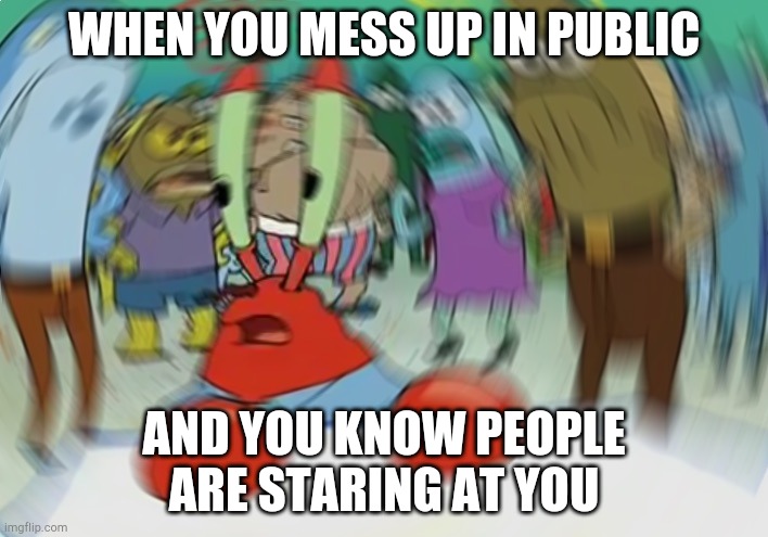Mr Krabs Blur Meme | WHEN YOU MESS UP IN PUBLIC; AND YOU KNOW PEOPLE ARE STARING AT YOU | image tagged in memes,mr krabs blur meme | made w/ Imgflip meme maker