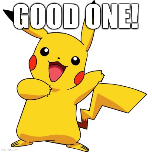 Pikachu | GOOD ONE! | image tagged in pikachu | made w/ Imgflip meme maker