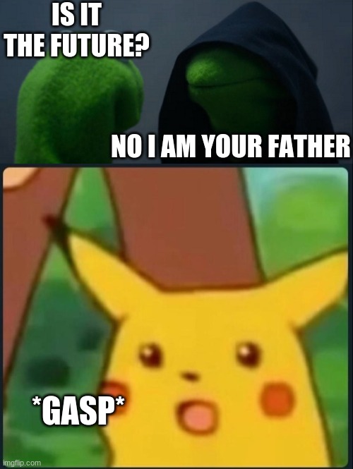 its not kermit?!!? | IS IT THE FUTURE? NO I AM YOUR FATHER; *GASP* | image tagged in memes,evil kermit,surprised pikachu,funny,star wars | made w/ Imgflip meme maker