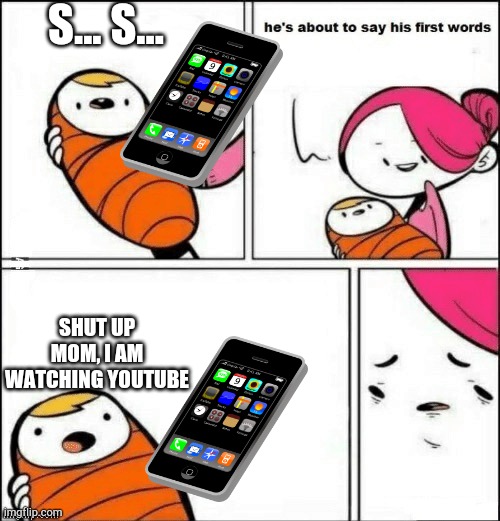 baby first words | S... S... SHUT UP MOM, I AM WATCHING YOUTUBE | image tagged in baby first words | made w/ Imgflip meme maker