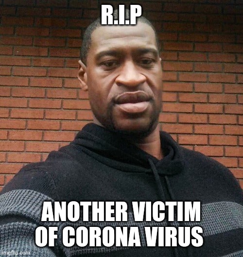 George Floyd | R.I.P; ANOTHER VICTIM OF CORONA VIRUS | image tagged in george floyd | made w/ Imgflip meme maker