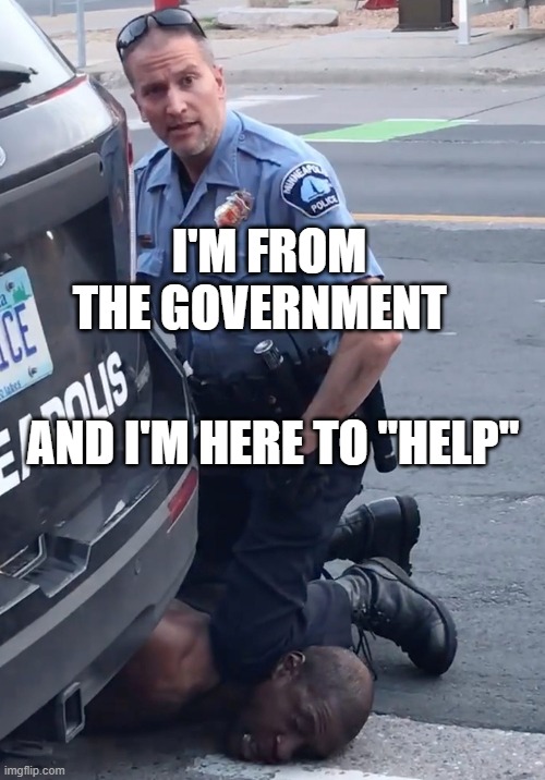 I'M FROM THE GOVERNMENT... And I'm Here To "HELP" | I'M FROM THE GOVERNMENT; AND I'M HERE TO "HELP" | image tagged in derek chauvinist pig | made w/ Imgflip meme maker