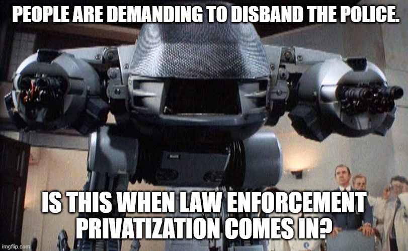 ED-209 | PEOPLE ARE DEMANDING TO DISBAND THE POLICE. IS THIS WHEN LAW ENFORCEMENT PRIVATIZATION COMES IN? | image tagged in ed-209 | made w/ Imgflip meme maker