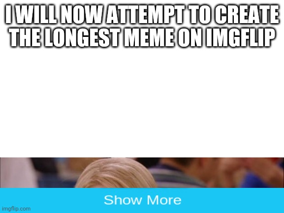 The longest meme on Imgflip | I WILL NOW ATTEMPT TO CREATE THE LONGEST MEME ON IMGFLIP | image tagged in trolling,blank white template,its not going to happen,memes | made w/ Imgflip meme maker