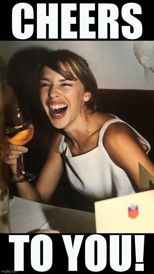 Kylie Minogue — Cheers to you! | CHEERS; TO YOU! | image tagged in kylie wine laugh,cheers,cheer,custom template,new template,wine | made w/ Imgflip meme maker