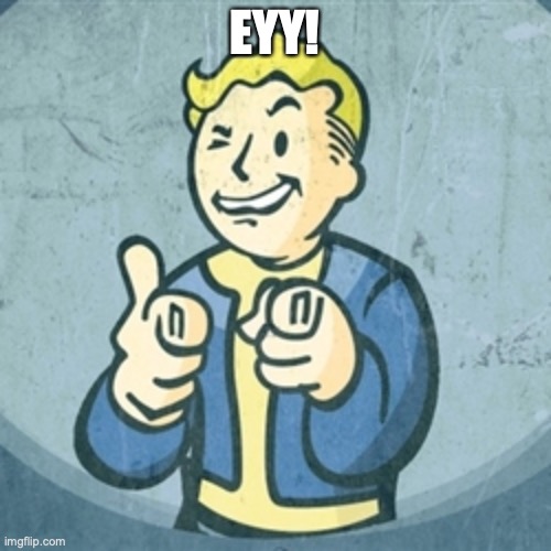 Fallout eyy | EYY! | image tagged in fallout eyy | made w/ Imgflip meme maker