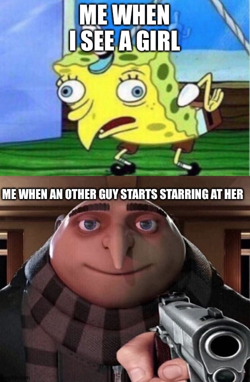 ME WHEN I SEE A GIRL; ME WHEN AN OTHER GUY STARTS STARRING AT HER | image tagged in memes,mocking spongebob,gru gun | made w/ Imgflip meme maker