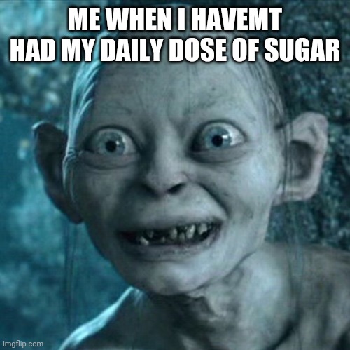 Gollum | ME WHEN I HAVEMT HAD MY DAILY DOSE OF SUGAR | image tagged in memes,gollum | made w/ Imgflip meme maker