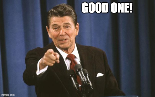 Ronald Reagan | GOOD ONE! | image tagged in ronald reagan | made w/ Imgflip meme maker