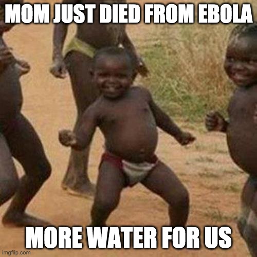 Third World Success Kid | MOM JUST DIED FROM EBOLA; MORE WATER FOR US | image tagged in memes,third world success kid,dark humor | made w/ Imgflip meme maker