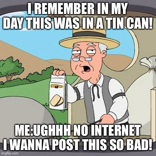 Pepperidge Farm Remembers | I REMEMBER IN MY DAY THIS WAS IN A TIN CAN! ME:UGHHH NO INTERNET I WANNA POST THIS SO BAD! | image tagged in memes,pepperidge farm remembers | made w/ Imgflip meme maker