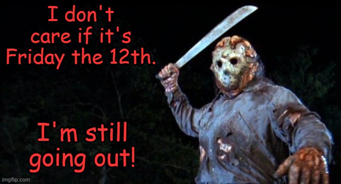 Jason Goes To Hell | I don't care if it's Friday the 12th. I'm still going out! | image tagged in jason goes to hell,memes,friday the 13th | made w/ Imgflip meme maker