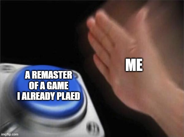 Blank Nut Button | ME; A REMASTER OF A GAME I ALREADY PLAED | image tagged in memes,blank nut button | made w/ Imgflip meme maker