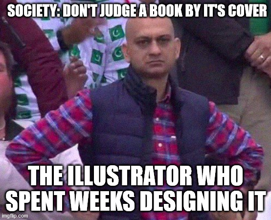 Angry Man |  SOCIETY: DON'T JUDGE A BOOK BY IT'S COVER; THE ILLUSTRATOR WHO SPENT WEEKS DESIGNING IT | image tagged in angry man | made w/ Imgflip meme maker