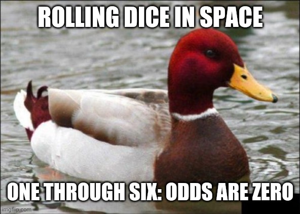 Malicious Advice Mallard Meme | ROLLING DICE IN SPACE; ONE THROUGH SIX: ODDS ARE ZERO | image tagged in memes,malicious advice mallard | made w/ Imgflip meme maker