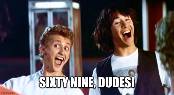 Bill and Ted | SIXTY NINE, DUDES! | image tagged in bill and ted | made w/ Imgflip meme maker