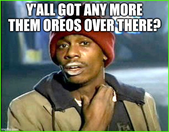 Crack addict | Y'ALL GOT ANY MORE THEM OREOS OVER THERE? | image tagged in crack addict | made w/ Imgflip meme maker