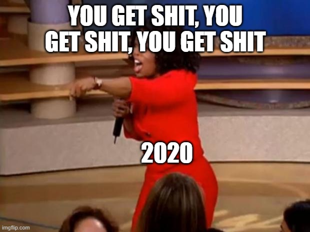 Oprah - you get a car | YOU GET SHIT, YOU GET SHIT, YOU GET SHIT 2020 | image tagged in oprah - you get a car | made w/ Imgflip meme maker