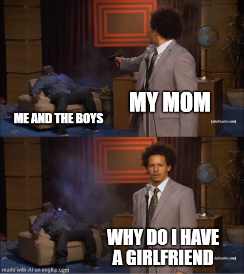it's opposite day | MY MOM; ME AND THE BOYS; WHY DO I HAVE A GIRLFRIEND | image tagged in memes,who killed hannibal | made w/ Imgflip meme maker