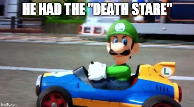 Luigi Death Stare | HE HAD THE "DEATH STARE" | image tagged in luigi death stare | made w/ Imgflip meme maker