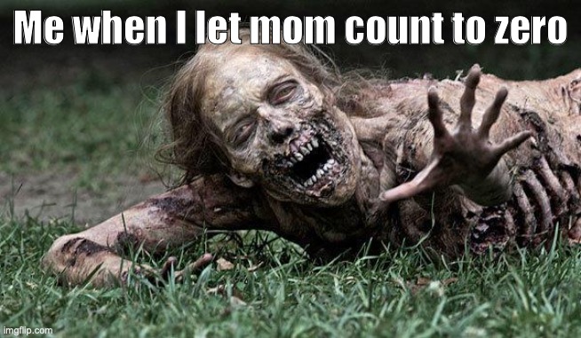 Walking Dead Zombie | Me when I let mom count to zero | image tagged in walking dead zombie,mom,childhood,funny,memes | made w/ Imgflip meme maker