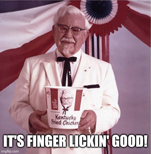 KFC Colonel Sanders | IT'S FINGER LICKIN' GOOD! | image tagged in kfc colonel sanders | made w/ Imgflip meme maker