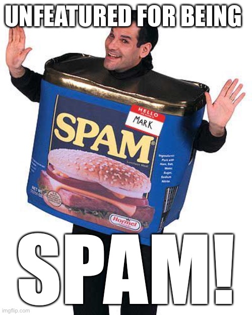 I WAS JUST TELLING FOLKS ON IMGFLIP TO BE NICE AND SUPPORT EACH OTHER LOLOLOL | UNFEATURED FOR BEING; SPAM! | image tagged in spam,imgflip,imgflip humor,spammers,the daily struggle imgflip edition,first world imgflip problems | made w/ Imgflip meme maker