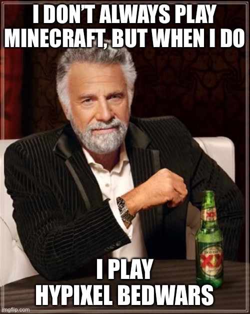 The Most Interesting Man In The World | I DON’T ALWAYS PLAY MINECRAFT, BUT WHEN I DO; I PLAY HYPIXEL BEDWARS | image tagged in memes,the most interesting man in the world | made w/ Imgflip meme maker