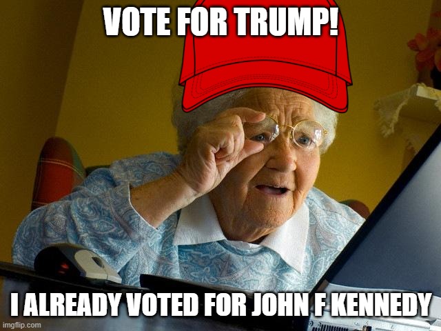 Grandma Finds The Internet | VOTE FOR TRUMP! I ALREADY VOTED FOR JOHN F KENNEDY | image tagged in memes,grandma finds the internet | made w/ Imgflip meme maker