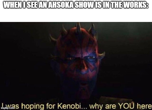 I was hoping for Kenobi | WHEN I SEE AN AHSOKA SHOW IS IN THE WORKS: | image tagged in i was hoping for kenobi | made w/ Imgflip meme maker