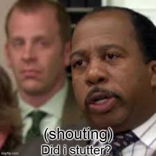 Stanley yelling | (shouting) Did i stutter? | image tagged in stanley yelling | made w/ Imgflip meme maker