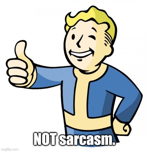 Fallout thumb up | NOT sarcasm. | image tagged in fallout thumb up | made w/ Imgflip meme maker