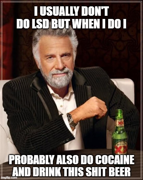 LSD and Cocaine? | I USUALLY DON'T DO LSD BUT WHEN I DO I; PROBABLY ALSO DO COCAINE AND DRINK THIS SHIT BEER | image tagged in memes,the most interesting man in the world,funny | made w/ Imgflip meme maker